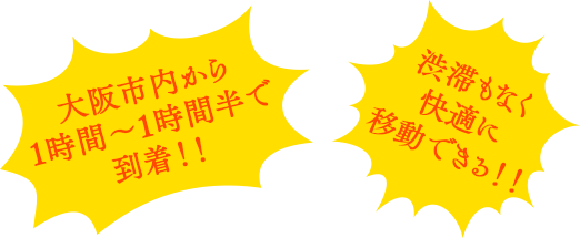 大阪市内から1時間～1時間半で到着！！渋滞もなく快適に移動できる！！